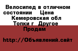 Велосипед в отличном состоянии  › Цена ­ 4 000 - Кемеровская обл., Топки г. Другое » Продам   